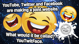 YouTube, Twitter and Facebook are making a joint website. What would it be called? YouTwitFace.